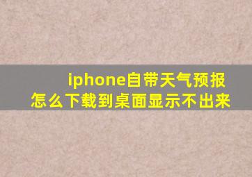 iphone自带天气预报怎么下载到桌面显示不出来