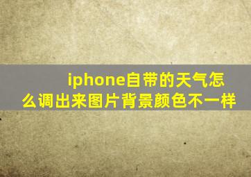 iphone自带的天气怎么调出来图片背景颜色不一样