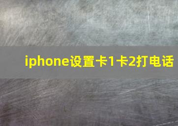 iphone设置卡1卡2打电话