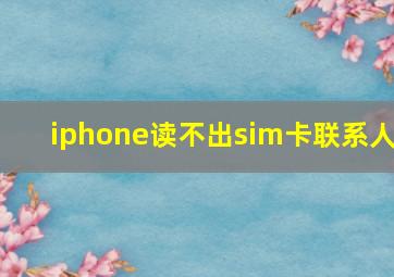 iphone读不出sim卡联系人