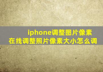 iphone调整图片像素在线调整照片像素大小怎么调