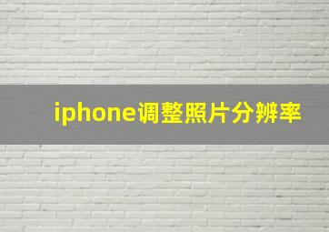 iphone调整照片分辨率