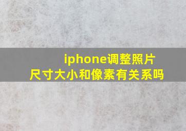 iphone调整照片尺寸大小和像素有关系吗