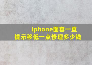 iphone面容一直提示移低一点修理多少钱