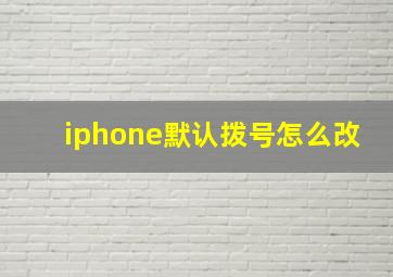 iphone默认拨号怎么改