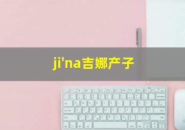 ji'na吉娜产子