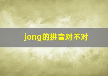 jong的拼音对不对