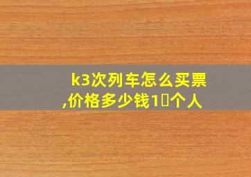 k3次列车怎么买票,价格多少钱1⃣个人