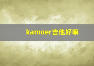 kamoer吉他好嘛