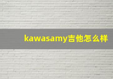 kawasamy吉他怎么样