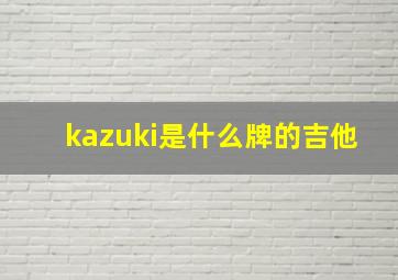 kazuki是什么牌的吉他