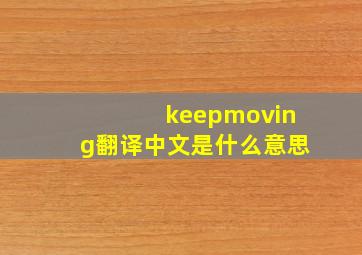 keepmoving翻译中文是什么意思