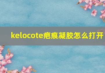 kelocote疤痕凝胶怎么打开