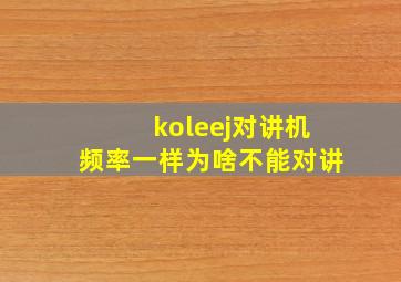 koleej对讲机频率一样为啥不能对讲