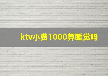 ktv小费1000算睡觉吗