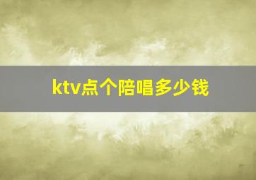 ktv点个陪唱多少钱