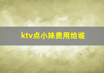 ktv点小妹费用给谁