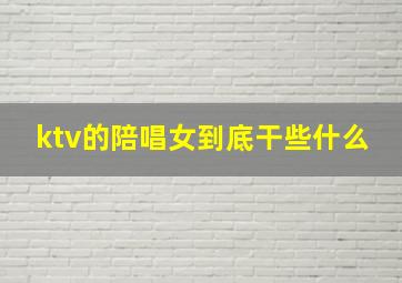 ktv的陪唱女到底干些什么