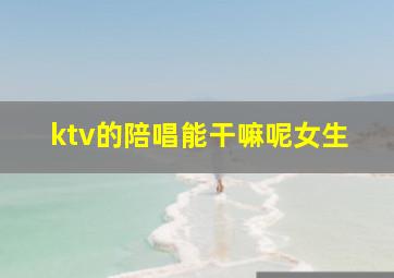 ktv的陪唱能干嘛呢女生