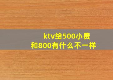 ktv给500小费和800有什么不一样