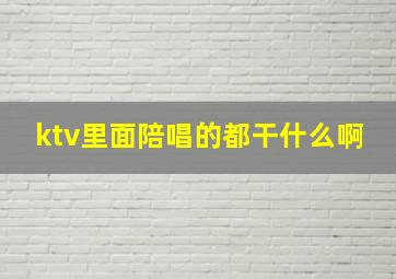 ktv里面陪唱的都干什么啊