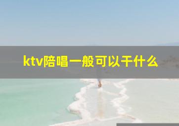 ktv陪唱一般可以干什么