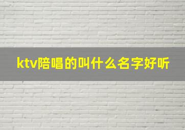 ktv陪唱的叫什么名字好听