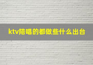 ktv陪唱的都做些什么出台