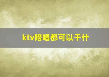 ktv陪唱都可以干什