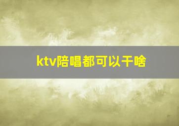 ktv陪唱都可以干啥