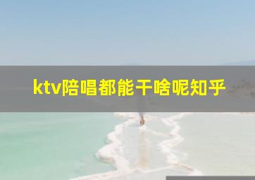 ktv陪唱都能干啥呢知乎