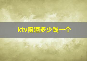 ktv陪酒多少钱一个