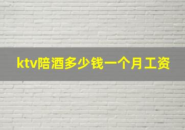 ktv陪酒多少钱一个月工资