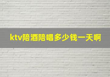 ktv陪酒陪唱多少钱一天啊