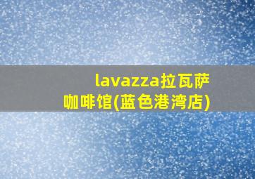 lavazza拉瓦萨咖啡馆(蓝色港湾店)