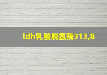 ldh乳酸脱氢酶313,8