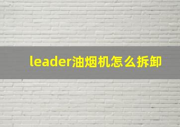 leader油烟机怎么拆卸