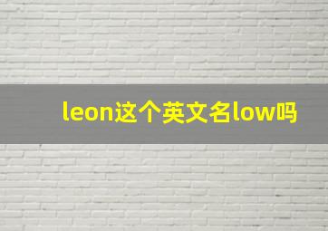 leon这个英文名low吗