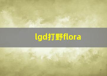 lgd打野flora