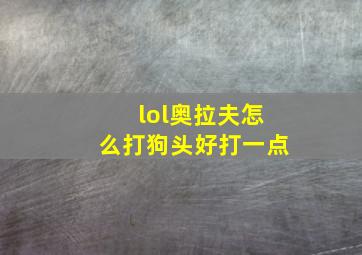 lol奥拉夫怎么打狗头好打一点