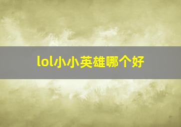 lol小小英雄哪个好