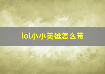 lol小小英雄怎么带