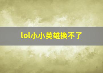 lol小小英雄换不了