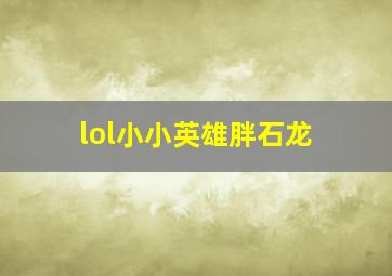 lol小小英雄胖石龙