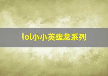 lol小小英雄龙系列