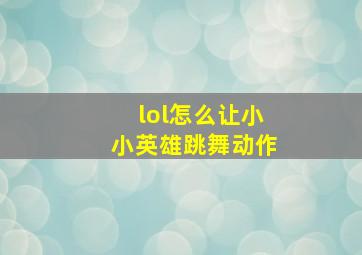 lol怎么让小小英雄跳舞动作