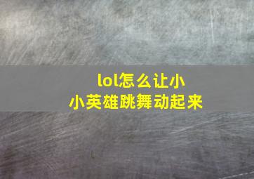 lol怎么让小小英雄跳舞动起来