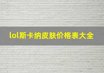 lol斯卡纳皮肤价格表大全