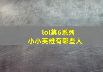 lol第6系列小小英雄有哪些人