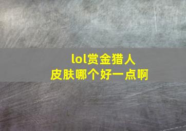 lol赏金猎人皮肤哪个好一点啊